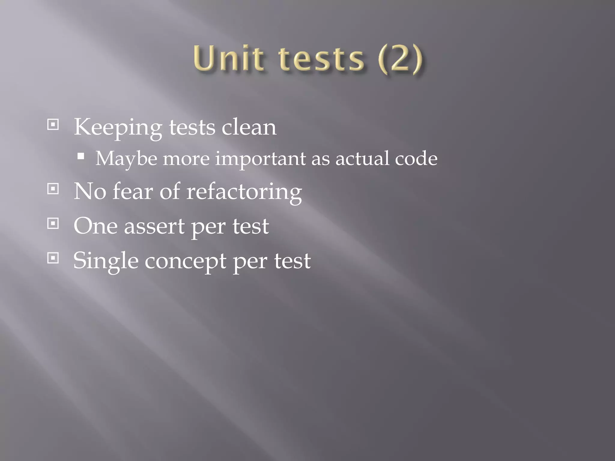 Keeping tests clean Maybe more important as actual code No fear of refactoring One assert per test Single concept per test 