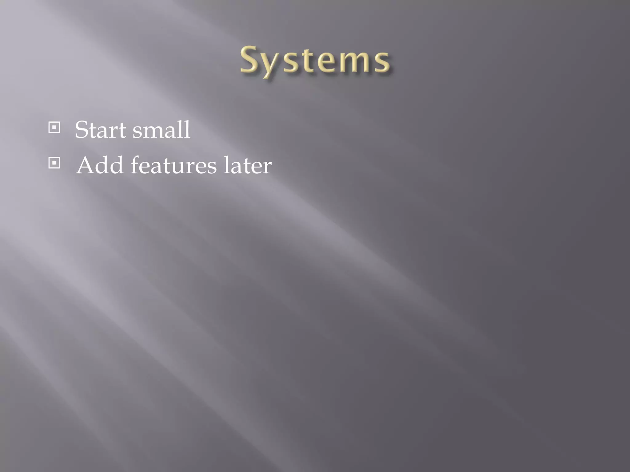 Start small Add features later 