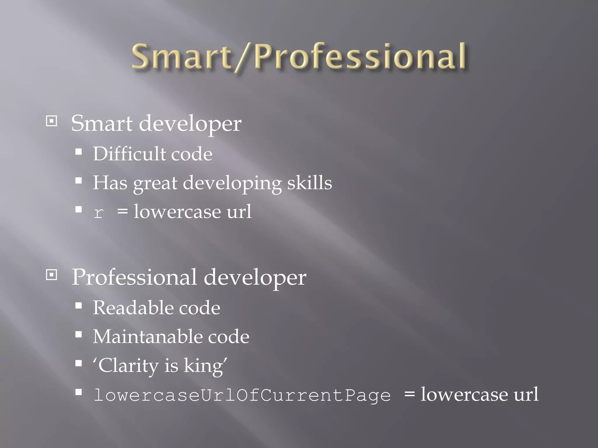Smart developer Difficult code Has great developing skills r  = lowercase url Professional developer Readable code Maintanable code ‘ Clarity is king’ lowercaseUrlOfCurrentPage  = lowercase url 