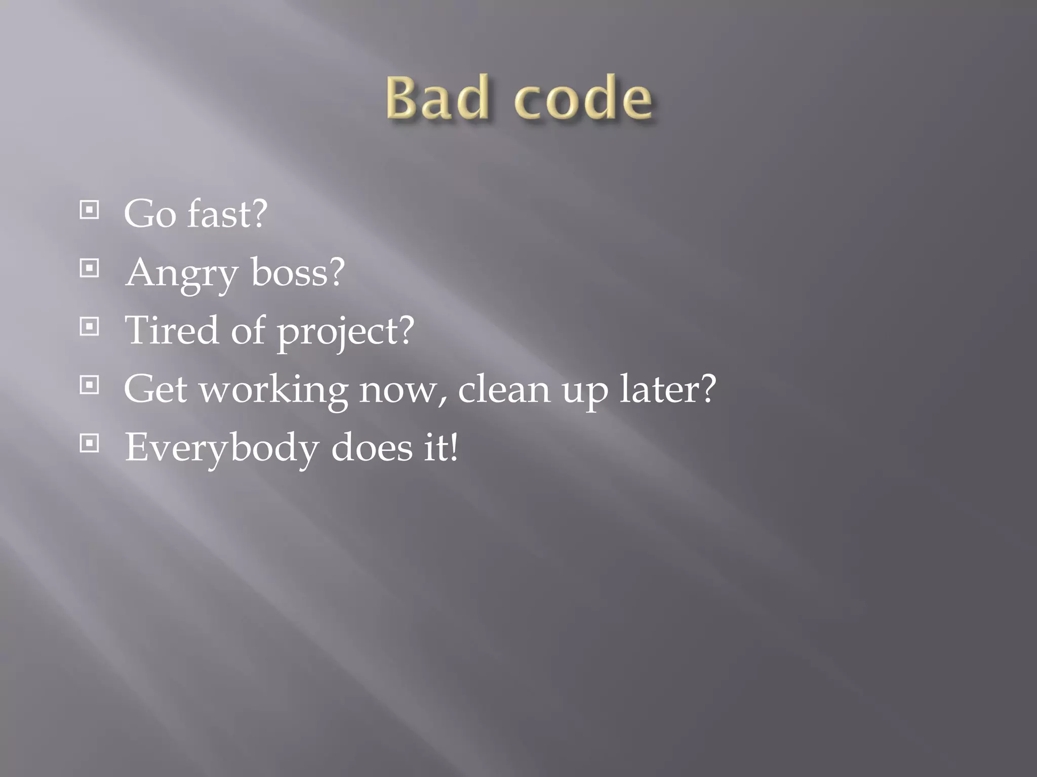 Go fast? Angry boss? Tired of project? Get working now, clean up later? Everybody does it! 