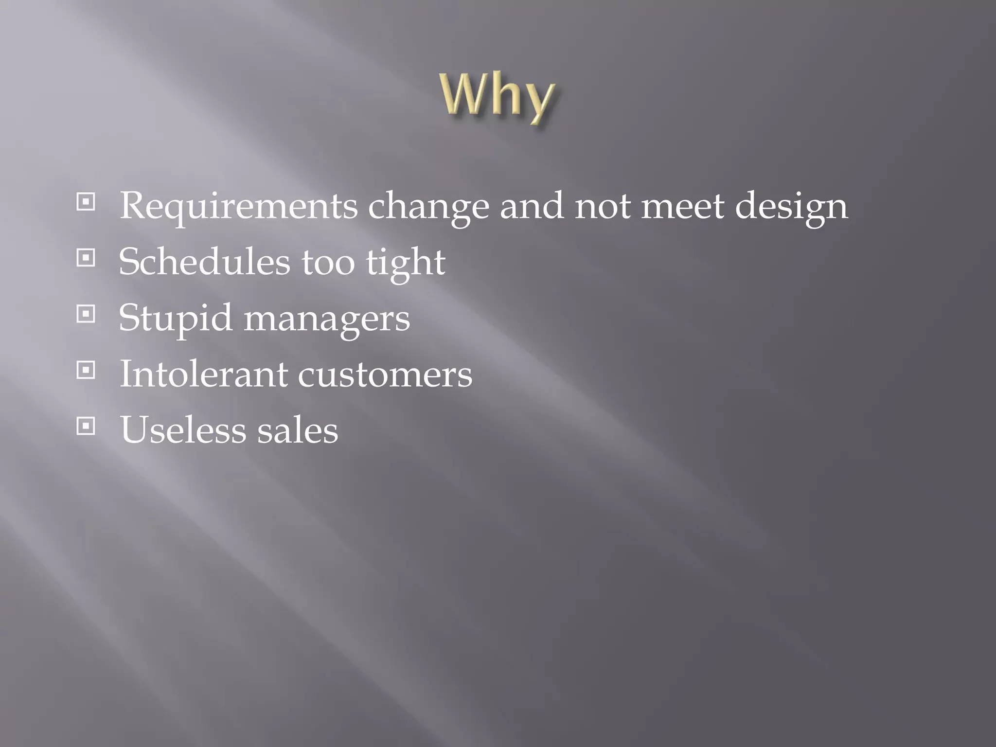 Requirements change and not meet design Schedules too tight Stupid managers Intolerant customers Useless sales 