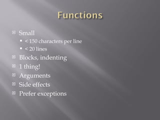 Small < 150 characters per line < 20 lines Blocks, indenting 1 thing! Arguments Side effects Prefer exceptions 