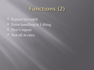 Extract try-catch Error handling is 1 thing Don’t repeat Not all at once 