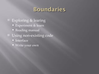 Exploring & learing Experiment & learn Reading manual Using non-existing code Interface Write your own 