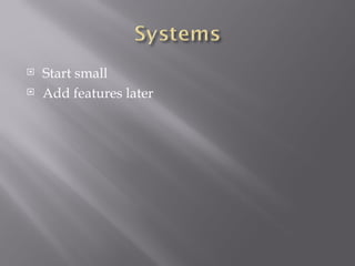 Start small Add features later 