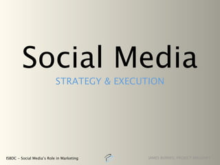 Social Media
                           STRATEGY & EXECUTION




ISBDC - Social Media’s Role in Marketing    JAMES BURNES, PROJECT BRILLIANT
 