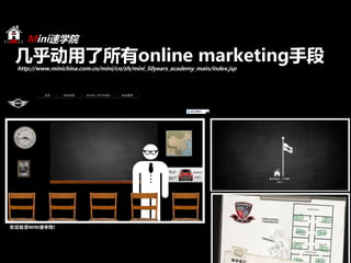 Mini速学院
几乎动用了所有online marketing手段
http://www.minichina.com.cn/mini/cn/zh/mini_50years_academy_main/index.jsp
 