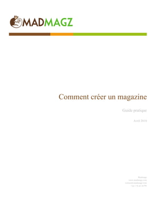  




Comment créer un magazine
                  Guide pratique

                           Avril 2010




                                 Madmagz
                      www.madmagz.com
                   contact@madmagz.com
                         +33 1 75 42 30 80
 