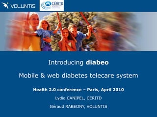 Introducing diabeo

Mobile & web diabetes telecare system

    Health 2.0 conference – Paris, April 2010

              Lydie CANIPEL, CERITD

           Géraud RABEONY, VOLUNTIS
 