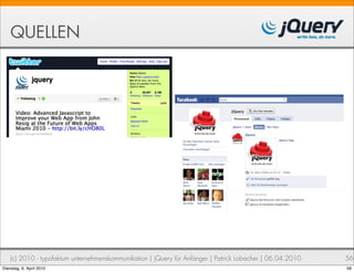 QUELLEN




    (c) 2010 - typofaktum unternehmenskommunikation | jQuery für Anfänger | Patrick Lobacher | 06.04.2010   56
Dienstag, 6. April 2010                                                                                     56
 