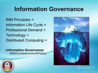 Information Governance RIM Principles + Information Life Cycle + Professional Demand +  Technology + Distributed Computing = Information Governance  (RIM/Compliance/Audit/Policy) 