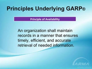 Principles Underlying GARP ® Principle of Availability An organization shall maintain records in a manner that ensures timely, efficient, and accurate retrieval of needed information. 