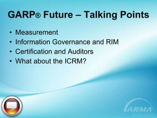 GARP ®  Future – Talking Points Measurement Information Governance and RIM Certification and Auditors What about the ICRM? 