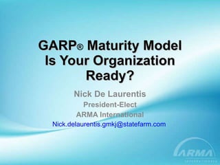 GARP ®  Maturity Model Is Your Organization Ready? Nick De Laurentis President-Elect ARMA International [email_address]   