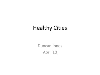 Healthy Cities Duncan Innes April 10 