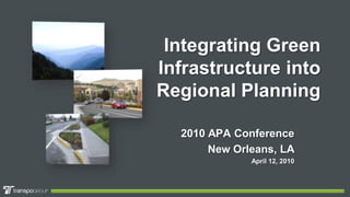 Integrating Green Infrastructure into Regional Planning 2010 APA Conference New Orleans, LA April 12, 2010 