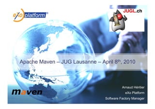 Apache Maven – JUG Lausanne – April 8th, 2010



                                           Arnaud Héritier
                                             eXo Platform
                                 Software Factory Manager
 