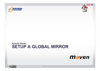 Apache Maven
SETUP A GLOBAL MIRROR



   Licensed under a Creative Commons license
 