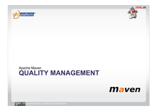 Apache Maven
QUALITY MANAGEMENT



   Licensed under a Creative Commons license
 