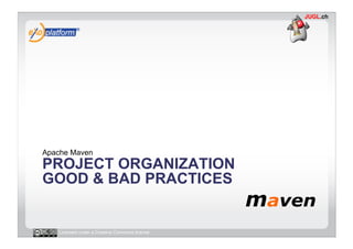 Apache Maven
PROJECT ORGANIZATION
GOOD & BAD PRACTICES


   Licensed under a Creative Commons license
 