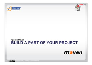 Apache Maven
BUILD A PART OF YOUR PROJECT



   Licensed under a Creative Commons license
 