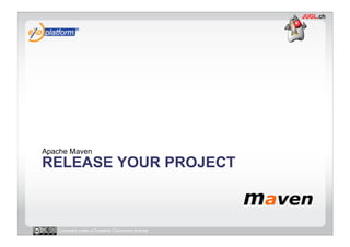 Apache Maven
RELEASE YOUR PROJECT



   Licensed under a Creative Commons license
 