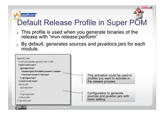 Default Release Profile in Super POM
●    This profile is used when you generate binaries of the
     release with “mvn re...