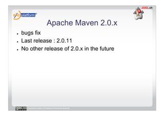Apache Maven 2.0.x
●    bugs fix
●    Last release : 2.0.11
●    No other release of 2.0.x in the future




       Licens...