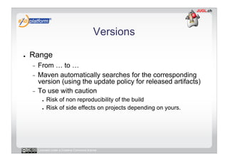 Versions

●    Range
     -  From … to …
     -  Maven automatically searches for the corresponding
        version (using...