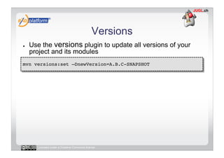 Versions
●    Use the versions plugin to update all versions of your
     project and its modules
mvn versions:set –DnewVe...