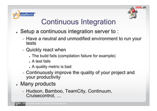 Continuous Integration
●    Setup a continuous integration server to :
     -  Have a neutral and unmodified environment t...