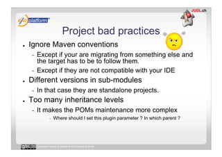 Project bad practices
●    Ignore Maven conventions
     -  Except if your are migrating from something else and
        t...