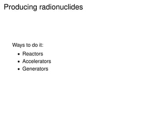 Producing radionuclides




  Ways to do it:
    • Reactors
    • Accelerators
    • Generators
 