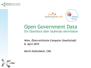 Open Government Data Ein Überblick über laufende Aktivitäten Wien, Österreichische Computer Gesellschaft 8. April 2010   Martin Kaltenböck, CMC 