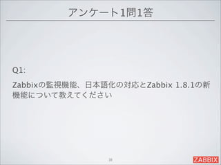 アンケート1問1答




Q1:
Zabbixの監視機能、日本語化の対応とZabbix 1.8.1の新
機能について教えてください




                38
 