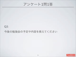 アンケート1問1答




Q3:
今後の勉強会の予定や内容を教えてください




            42
 