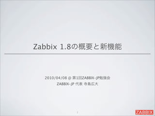 Zabbix 1.8の概要と新機能



  2010/04/08 @ 第1回ZABBIX-JP勉強会
       ZABBIX-JP 代表 寺島広大




               1
 