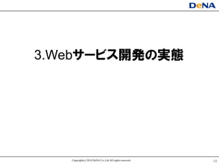 3.Webサヸビス開発の实態




   Copyright(c) 2010 DeNA Co.,Ltd.All rights reserved.   12
 