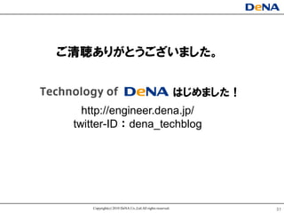ご清聴ありがとうございました。


                                                           はじめました！
   http://engineer.dena.jp/
 twitter-ID ： dena_techblog




     Copyright(c) 2010 DeNA Co.,Ltd.All rights reserved.             31
 