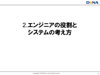 2.エンジニアの役割と
  システムの考え方




  Copyright(c) 2010 DeNA Co.,Ltd.All rights reserved.   9
 