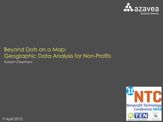 Beyond Dots on a Map:  Geographic Data Analysis for Non-Profits Robert Cheetham 9 April 2010 