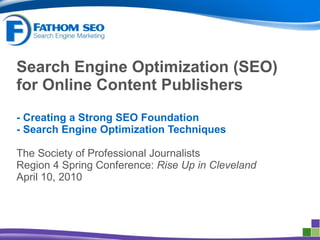 Search Engine Optimization (SEO) for Online Content Publishers -   Creating a Strong SEO Foundation - Search Engine Optimization Techniques The Society of Professional Journalists Region 4 Spring Conference:  Rise Up in Cleveland April 10, 2010 