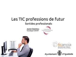 Les TIC professions de futur
Sortides professionals
Jaume Catarineu
Vicedegà COEINF
 