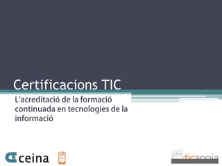 L'acreditació de la formació
continuada en tecnologies de la
informació
Certificacions TIC
 