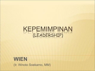 KEPEMIMPINAN
(LEADERSHIP)
WIEN
(Ir. Winoto Soekarno, MM)
 