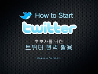 How to Start


 초보자를 위한
트위터 완벽 활용
  2009.11.11 / version 1.1
 