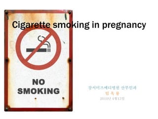Cigarette smoking in pregnancy




                강서미즈메디병원 산부인과
                    임옥룡
                   2010년 4월13일
 