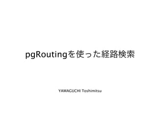 pgRouting



       YAMAGUCHI Toshimitsu
 