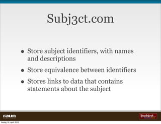 Subj3ct.com

                          • Store subject identifiers, with names
                            and descriptions
                          • Store equivalence between identifiers
                          • Stores links to data that contains
                            statements about the subject



  W E B V E V E R I E T


fredag 16. april 2010
 