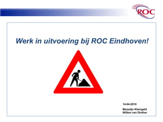 Werk in uitvoering bij ROC Eindhoven! 14-04-2010 Marjolijn Kleingeld Willem van Dinther 